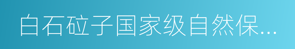 白石砬子国家级自然保护区的同义词