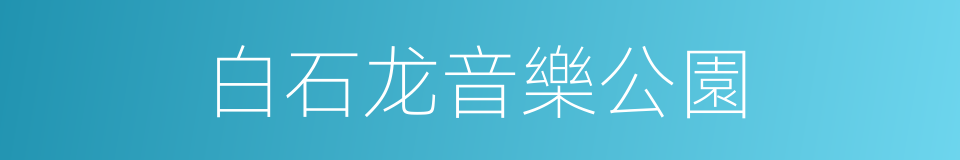 白石龙音樂公園的同義詞