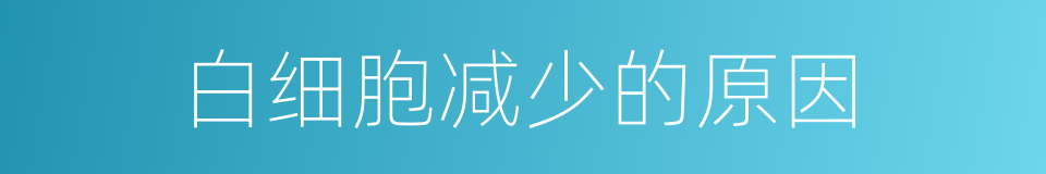 白细胞减少的原因的同义词