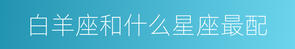 白羊座和什么星座最配的同义词