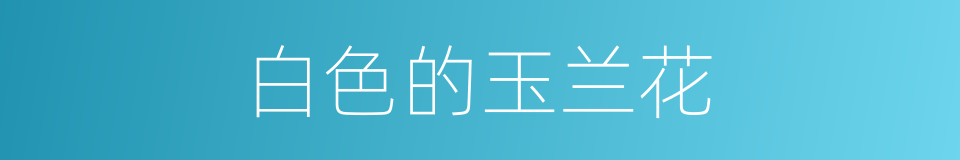 白色的玉兰花的同义词