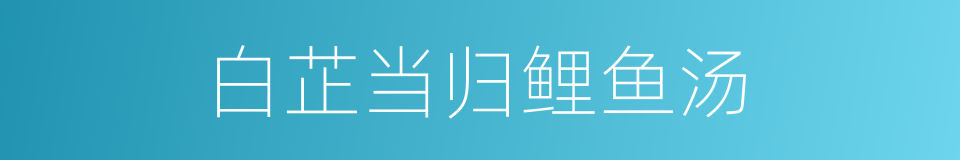 白芷当归鲤鱼汤的同义词