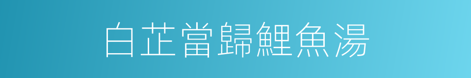 白芷當歸鯉魚湯的同義詞