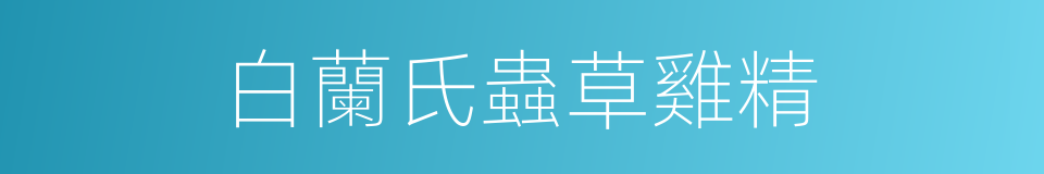 白蘭氏蟲草雞精的同義詞