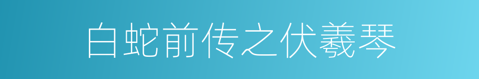 白蛇前传之伏羲琴的同义词