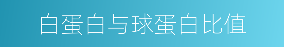 白蛋白与球蛋白比值的同义词