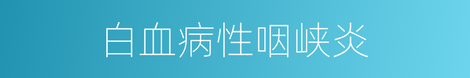 白血病性咽峡炎的同义词