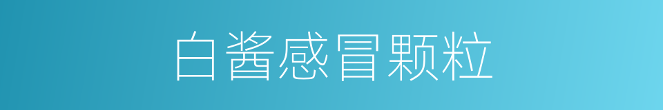 白酱感冒颗粒的同义词