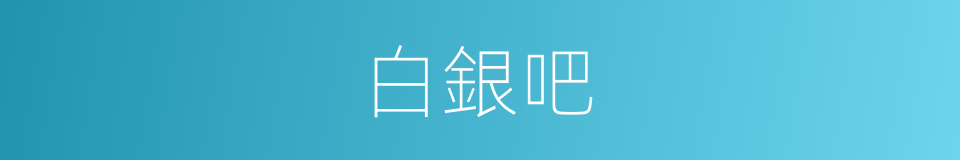 白銀吧的意思