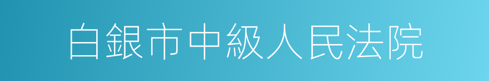 白銀市中級人民法院的同義詞