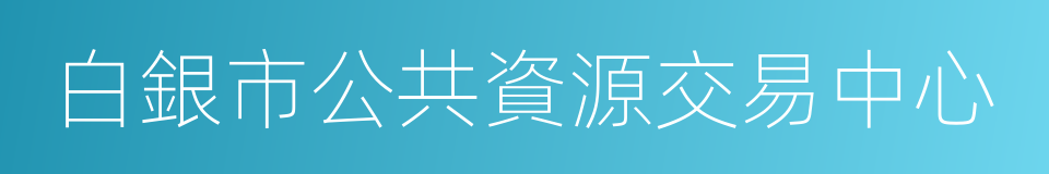 白銀市公共資源交易中心的同義詞