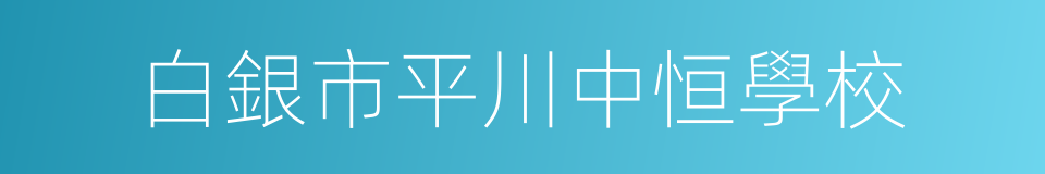 白銀市平川中恒學校的同義詞