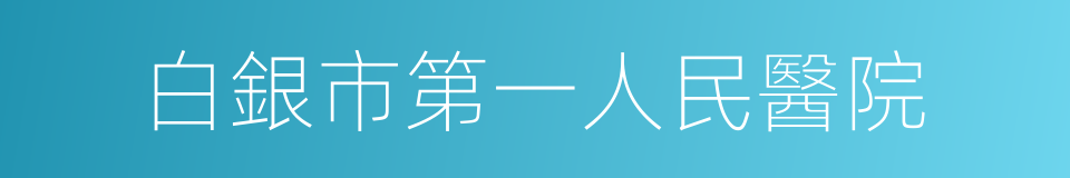 白銀市第一人民醫院的同義詞