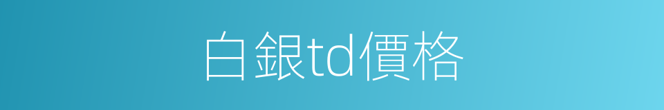 白銀td價格的同義詞