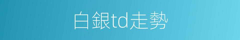 白銀td走勢的同義詞