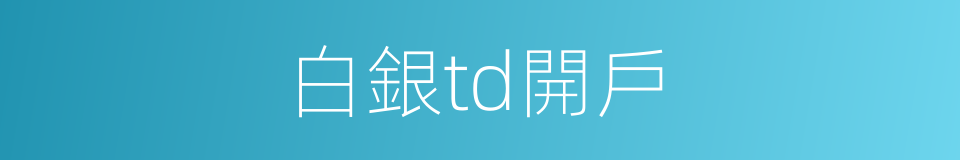 白銀td開戶的同義詞