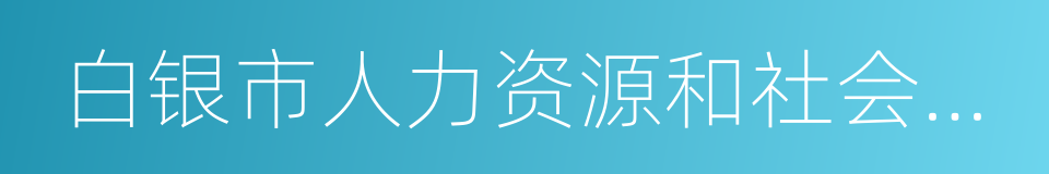 白银市人力资源和社会保障局的同义词