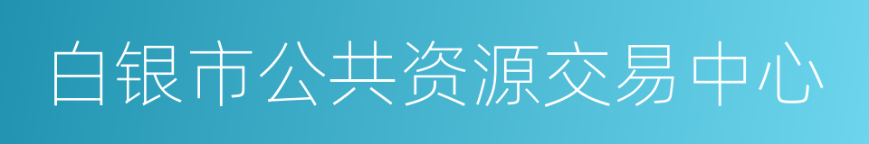 白银市公共资源交易中心的同义词