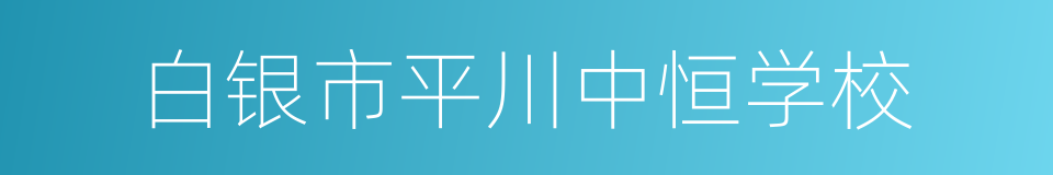 白银市平川中恒学校的同义词