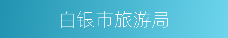 白银市旅游局的同义词