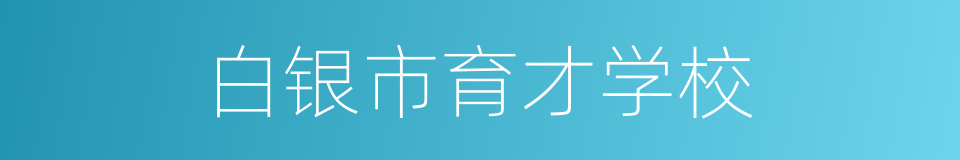 白银市育才学校的同义词