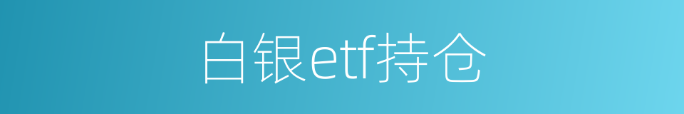 白银etf持仓的同义词