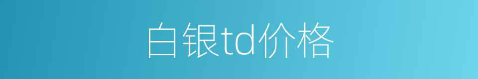 白银td价格的同义词
