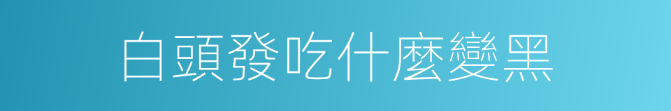 白頭發吃什麼變黑的同義詞