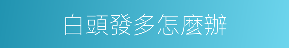 白頭發多怎麼辦的同義詞