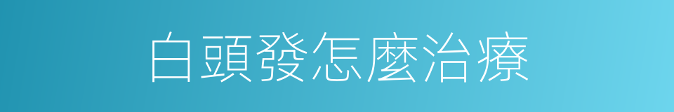 白頭發怎麼治療的同義詞
