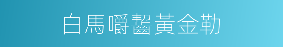 白馬嚼齧黃金勒的同義詞