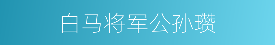白马将军公孙瓒的同义词