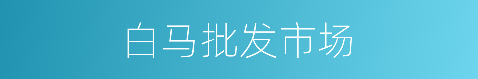 白马批发市场的同义词