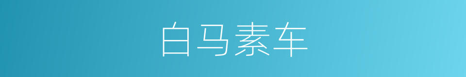 白马素车的意思