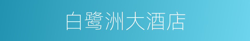 白鹭洲大酒店的同义词