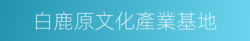 白鹿原文化產業基地的同義詞