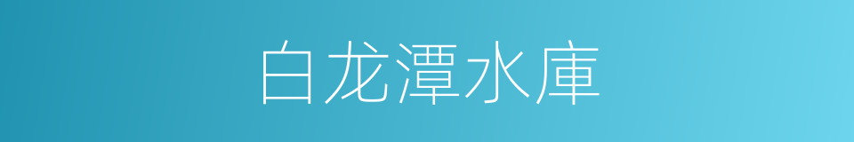 白龙潭水庫的同義詞