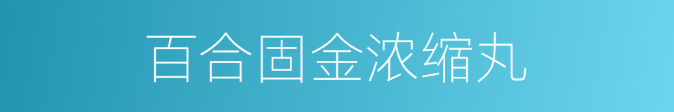 百合固金浓缩丸的同义词