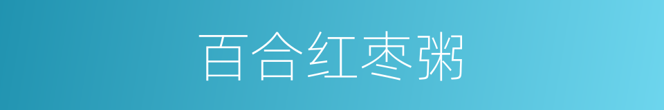 百合红枣粥的同义词