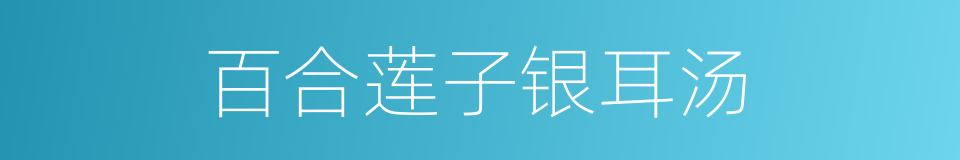 百合莲子银耳汤的同义词