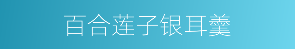 百合莲子银耳羹的意思