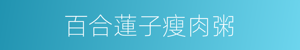 百合蓮子瘦肉粥的同義詞