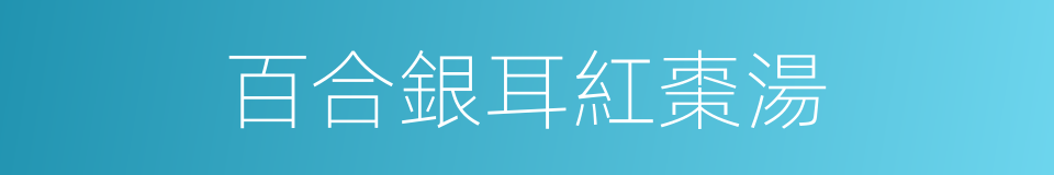 百合銀耳紅棗湯的同義詞