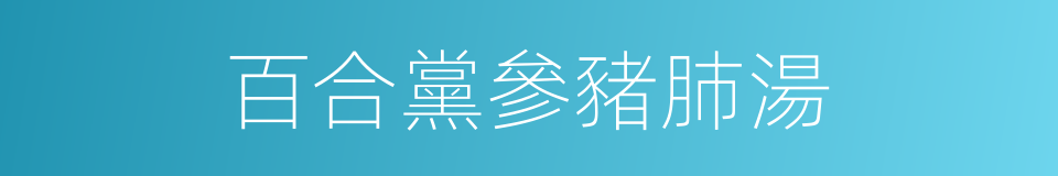 百合黨參豬肺湯的同義詞