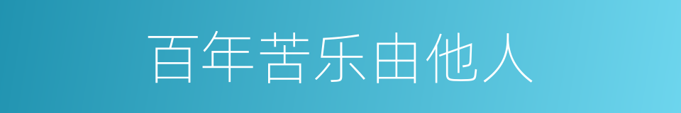 百年苦乐由他人的同义词