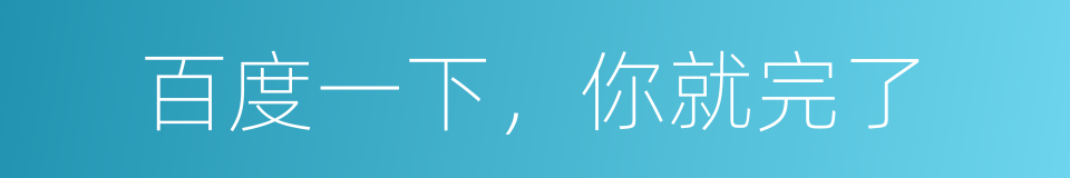 百度一下，你就完了的同义词