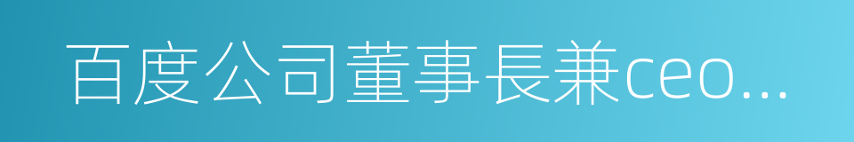 百度公司董事長兼ceo李彥宏的同義詞