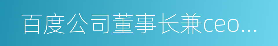 百度公司董事长兼ceo李彦宏的同义词