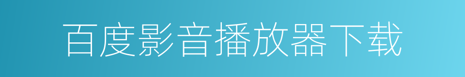 百度影音播放器下载的同义词