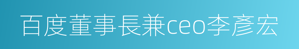 百度董事長兼ceo李彥宏的同義詞